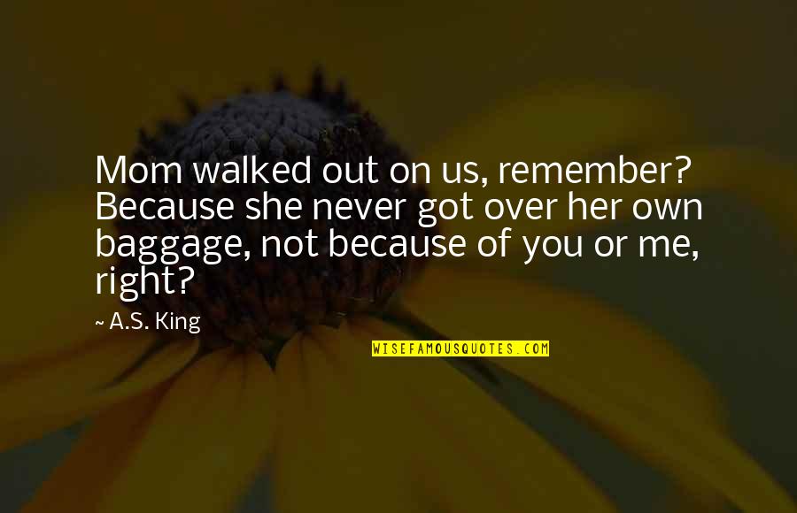 Baggage Quotes By A.S. King: Mom walked out on us, remember? Because she Baggage Quotes By A.S. King: Mom walked out on us, remember? Because she