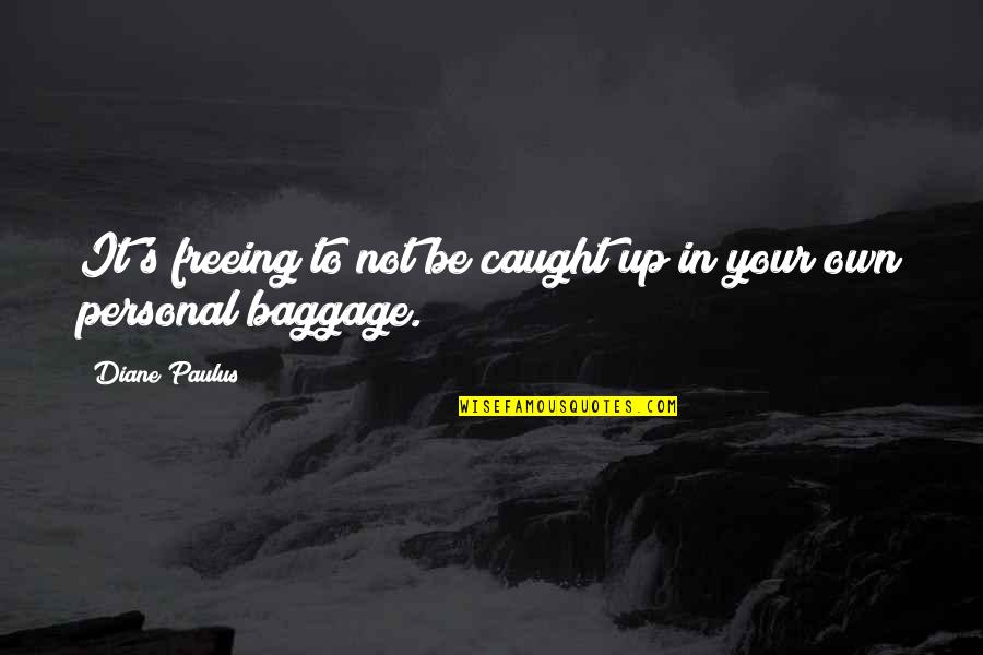 Baggage Quotes By Diane Paulus: It's freeing to not be caught up in