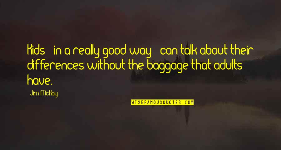 Baggage Quotes By Jim McKay: Kids - in a really good way - Baggage Quotes By Jim McKay: Kids - in a really good way -