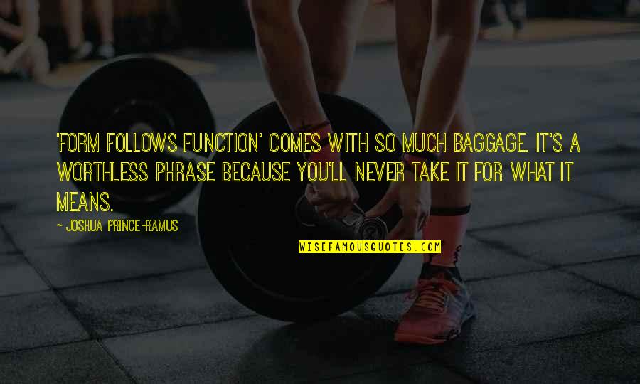 Baggage Quotes By Joshua Prince-Ramus: 'Form follows function' comes with so much baggage. Baggage Quotes By Joshua Prince-Ramus: 'Form follows function' comes with so much baggage.
