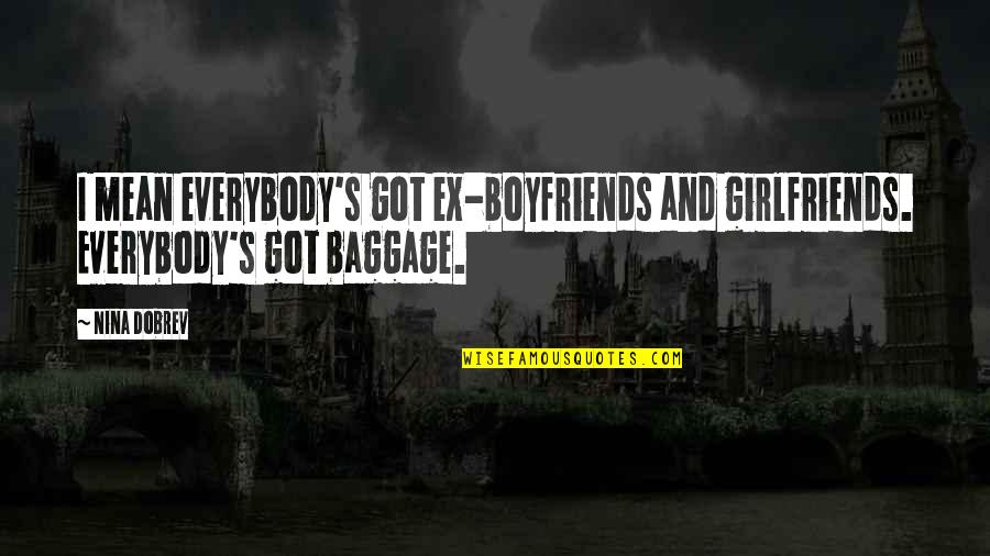 Baggage Quotes By Nina Dobrev: I mean everybody's got ex-boyfriends and girlfriends. Everybody's