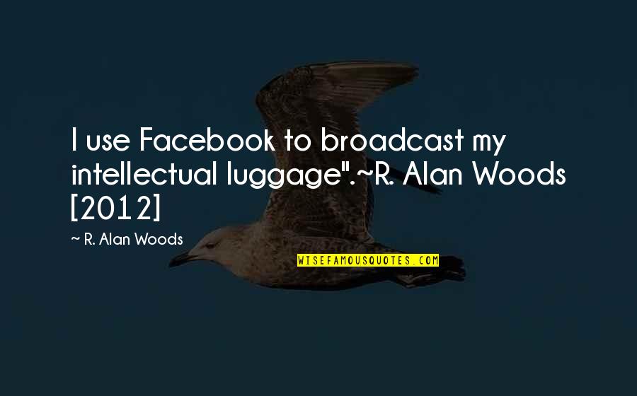Baggage Quotes By R. Alan Woods: I use Facebook to broadcast my intellectual luggage".~R.