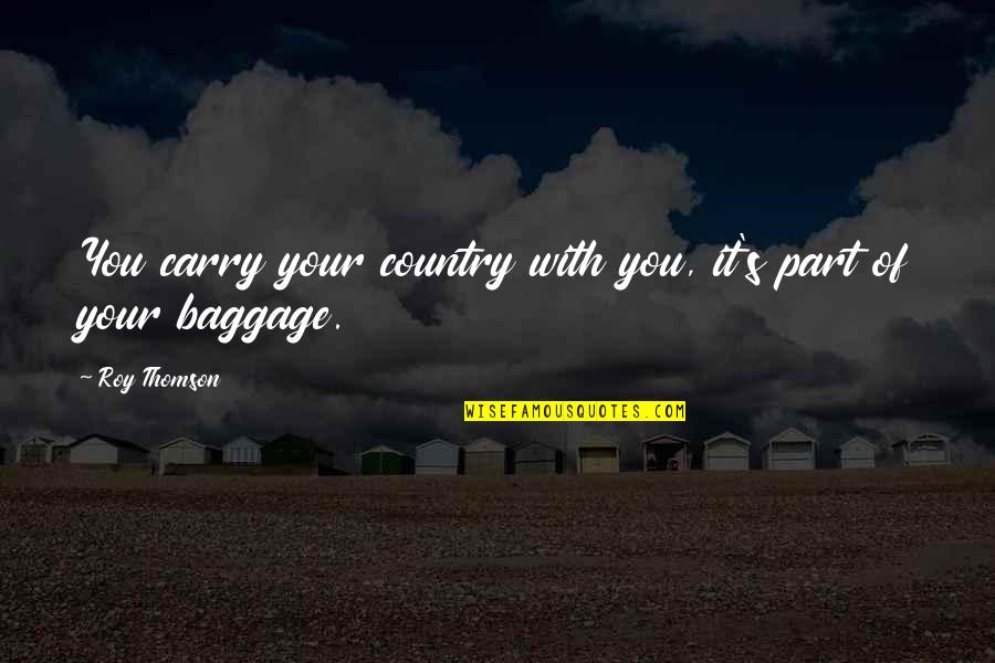 Baggage Quotes By Roy Thomson: You carry your country with you, it's part