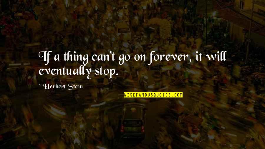 Bagged Quotes By Herbert Stein: If a thing can't go on forever, it