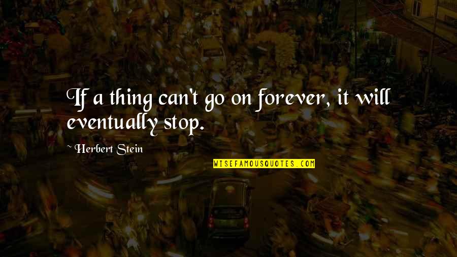 Bagged Quotes By Herbert Stein: If a thing can't go on forever, it Bagged Quotes By Herbert Stein: If a thing can't go on forever, it