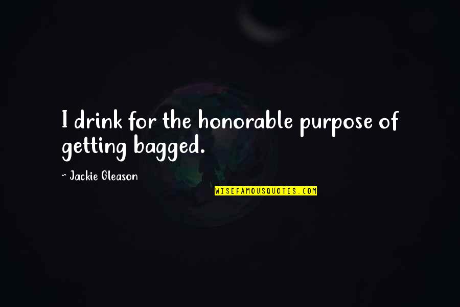 Bagged Quotes By Jackie Gleason: I drink for the honorable purpose of getting