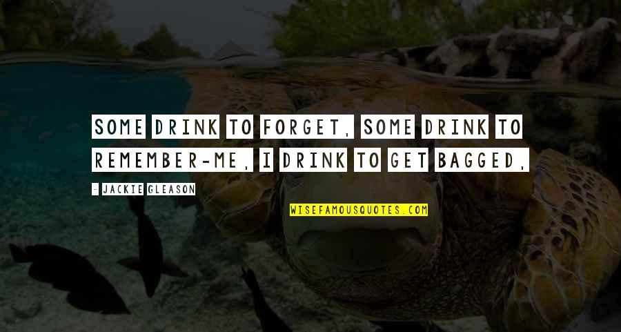 Bagged Quotes By Jackie Gleason: Some drink to forget, some drink to remember-me,
