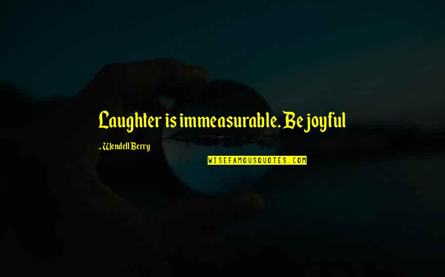 Baggermann Quotes By Wendell Berry: Laughter is immeasurable. Be joyful