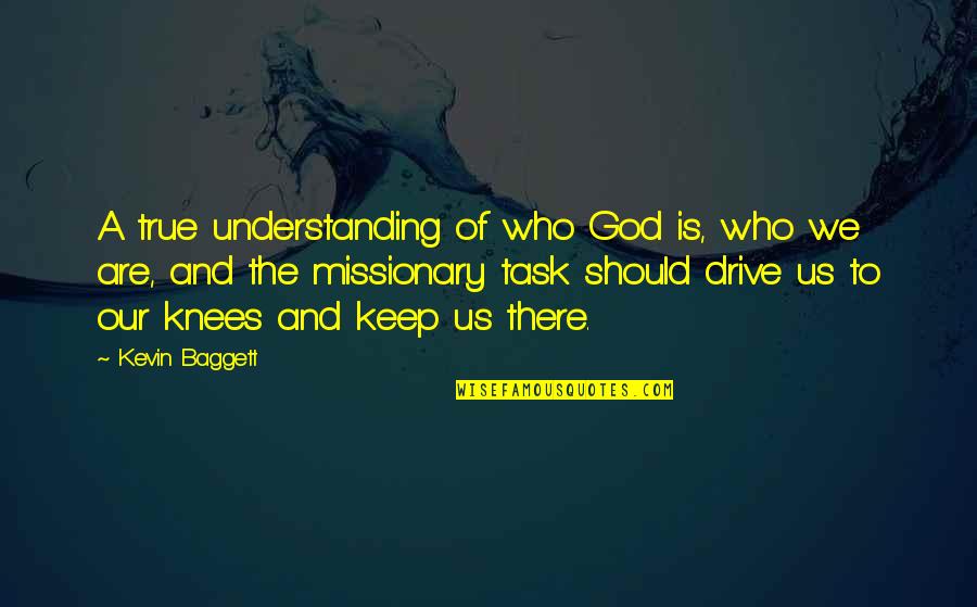 Baggett Quotes By Kevin Baggett: A true understanding of who God is, who