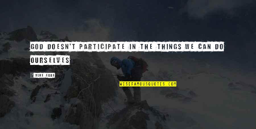 Baggiana Quotes By Mike Erre: God doesn't participate in the things we can