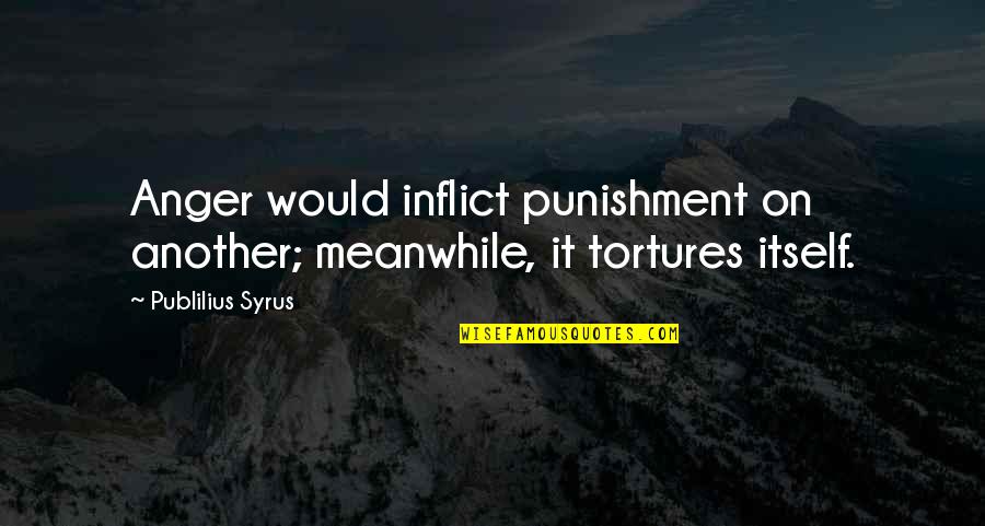 Baggiest Pants Quotes By Publilius Syrus: Anger would inflict punishment on another; meanwhile, it