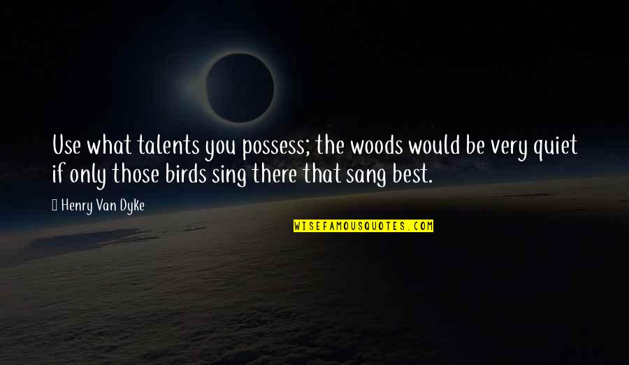 Baggiest Quotes By Henry Van Dyke: Use what talents you possess; the woods would