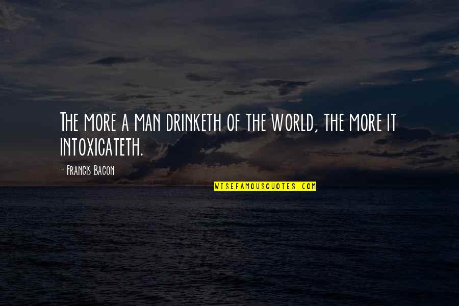 Baggin Quotes By Francis Bacon: The more a man drinketh of the world,