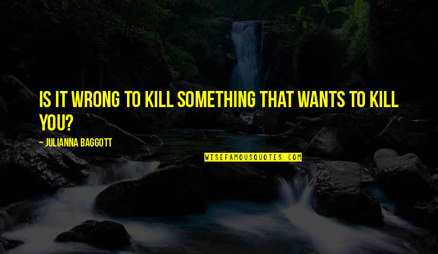 Baggott Quotes By Julianna Baggott: Is it wrong to kill something that wants