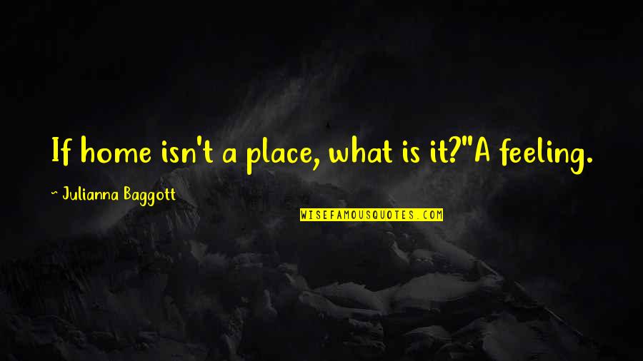 Baggott Quotes By Julianna Baggott: If home isn't a place, what is it?''A