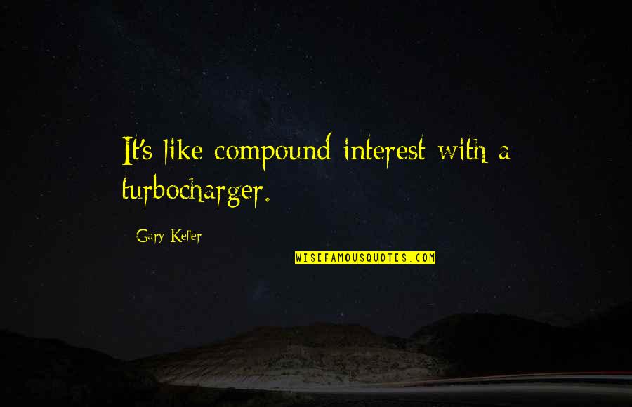 Baggott St Quotes By Gary Keller: It's like compound interest with a turbocharger.