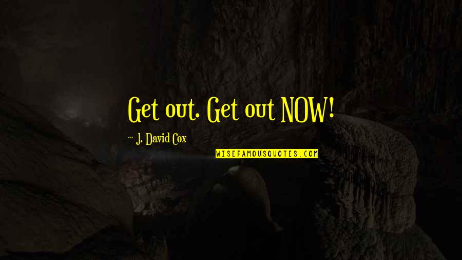 Baggott St Quotes By J. David Cox: Get out. Get out NOW!