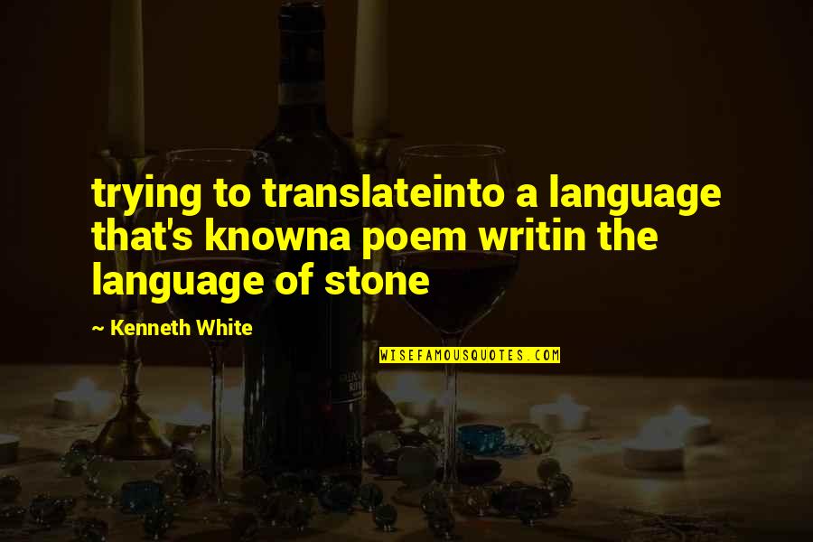 Baggott St Quotes By Kenneth White: trying to translateinto a language that's knowna poem