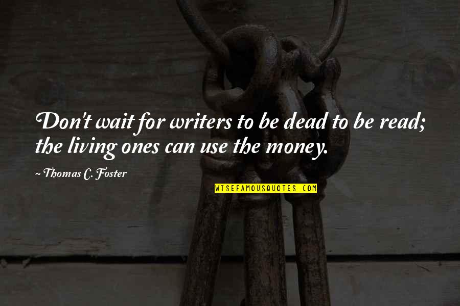 Baggott St Quotes By Thomas C. Foster: Don't wait for writers to be dead to