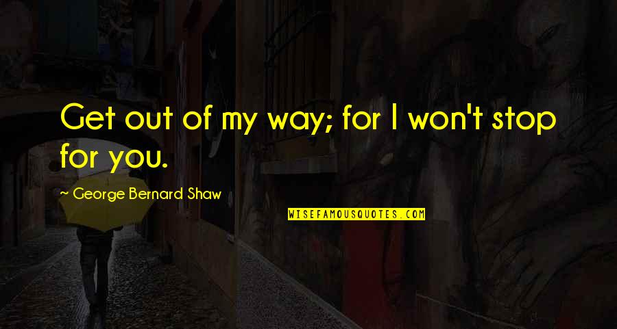Baggottie Quotes By George Bernard Shaw: Get out of my way; for I won't Baggottie Quotes By George Bernard Shaw: Get out of my way; for I won't