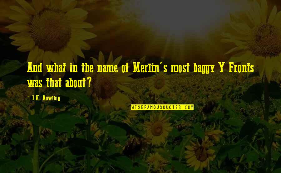 Baggy Quotes By J.K. Rowling: And what in the name of Merlin's most