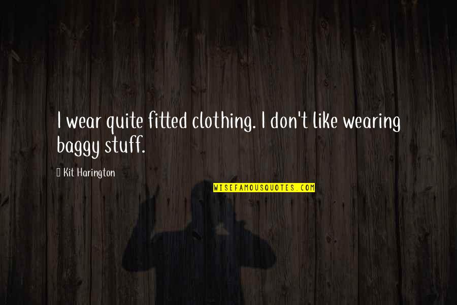Baggy Quotes By Kit Harington: I wear quite fitted clothing. I don't like