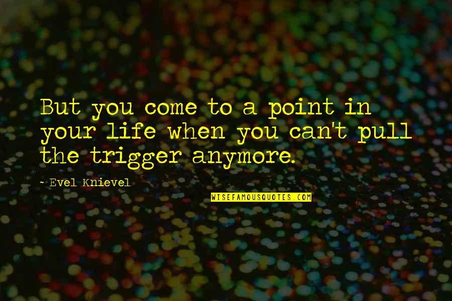 Baghajatin Quotes By Evel Knievel: But you come to a point in your