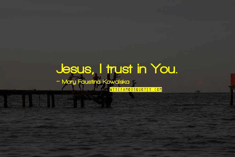 Baghdad Bob Quotes By Mary Faustina Kowalska: Jesus, I trust in You.