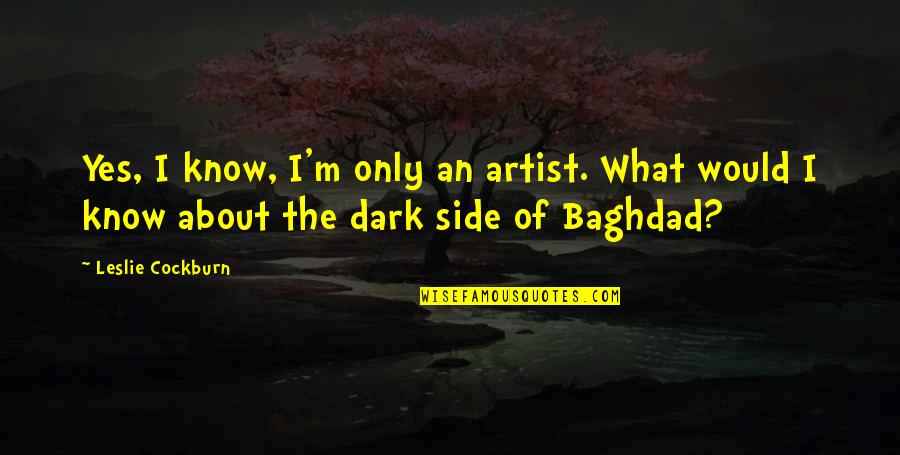 Baghdad Dark Side Quotes By Leslie Cockburn: Yes, I know, I'm only an artist. What