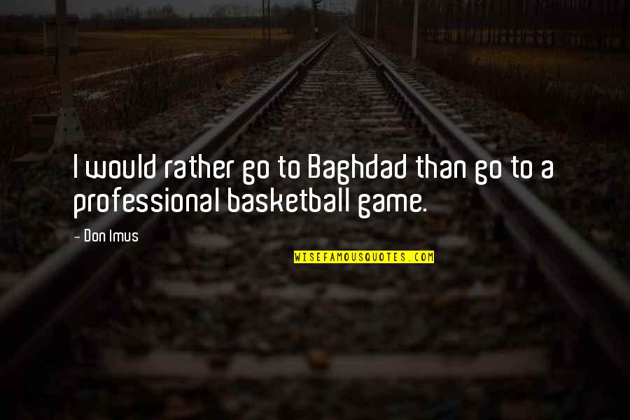 Baghdad Quotes By Don Imus: I would rather go to Baghdad than go