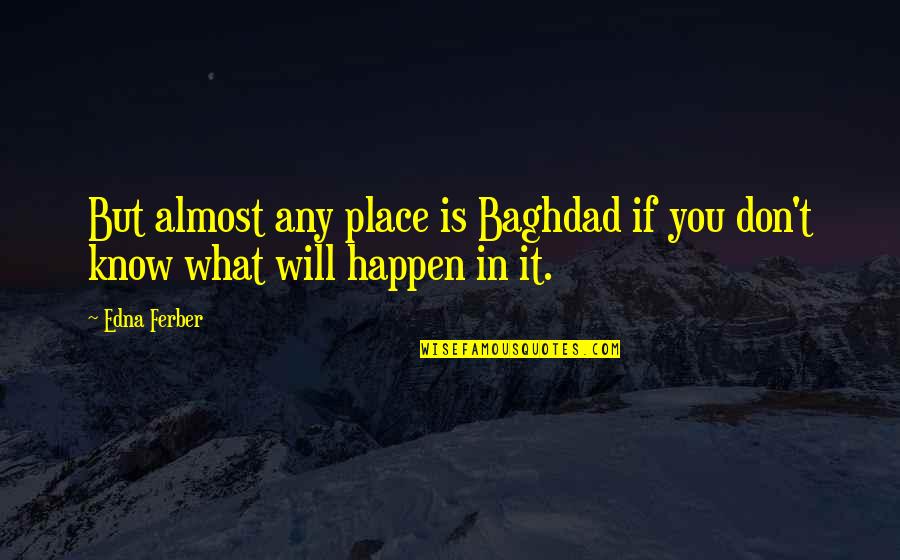 Baghdad Quotes By Edna Ferber: But almost any place is Baghdad if you