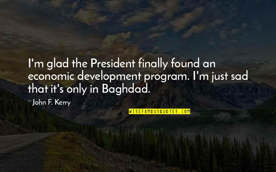 Baghdad Quotes By John F. Kerry: I'm glad the President finally found an economic