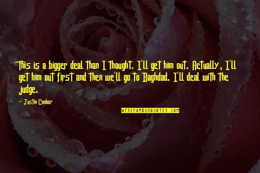 Baghdad Quotes By Justin Conboy: This is a bigger deal than I thought. Baghdad Quotes By Justin Conboy: This is a bigger deal than I thought.