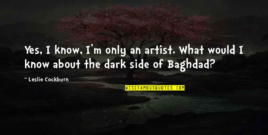 Baghdad Quotes By Leslie Cockburn: Yes, I know, I'm only an artist. What Baghdad Quotes By Leslie Cockburn: Yes, I know, I'm only an artist. What
