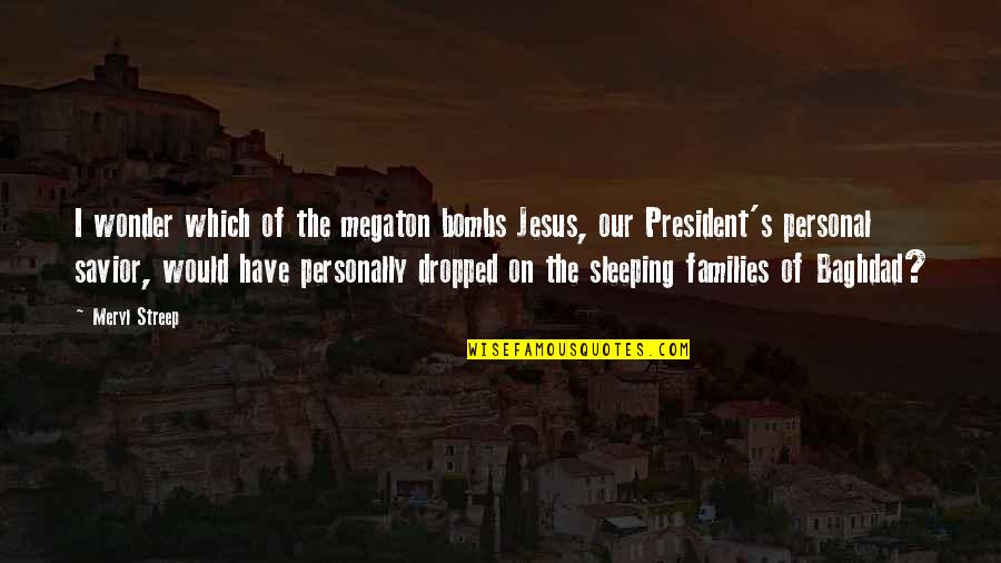 Baghdad Quotes By Meryl Streep: I wonder which of the megaton bombs Jesus,