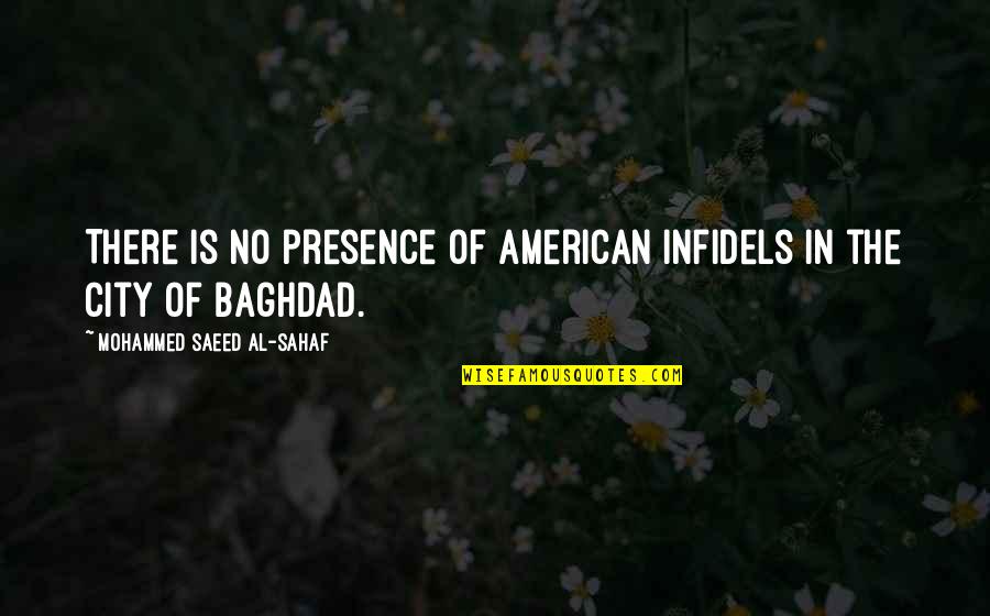 Baghdad Quotes By Mohammed Saeed Al-Sahaf: There is no presence of American infidels in Baghdad Quotes By Mohammed Saeed Al-Sahaf: There is no presence of American infidels in