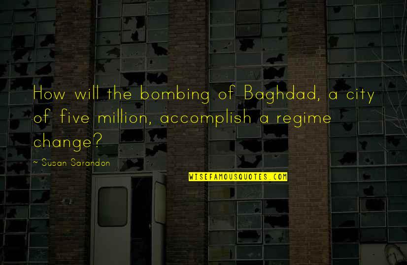 Baghdad Quotes By Susan Sarandon: How will the bombing of Baghdad, a city