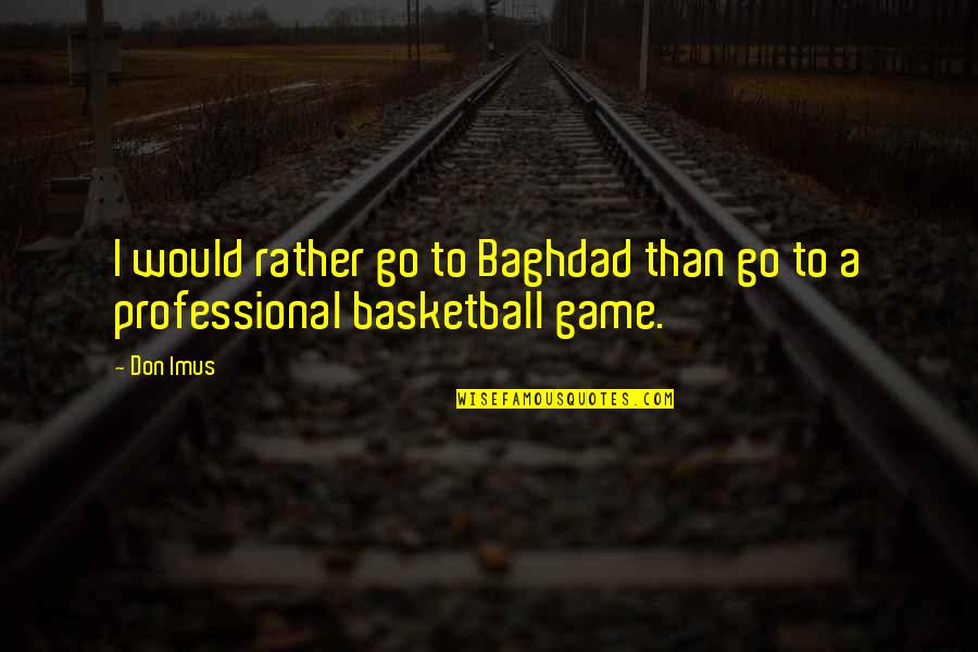 Baghdad's Quotes By Don Imus: I would rather go to Baghdad than go