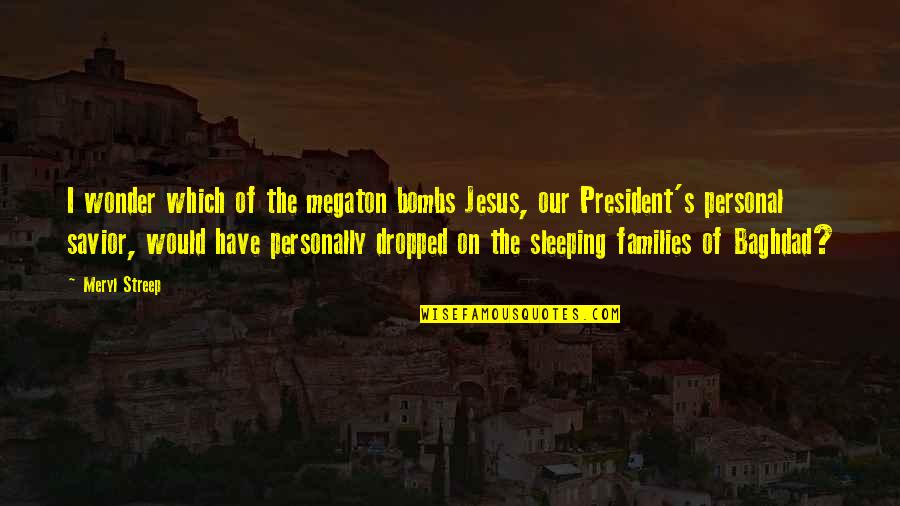 Baghdad's Quotes By Meryl Streep: I wonder which of the megaton bombs Jesus,