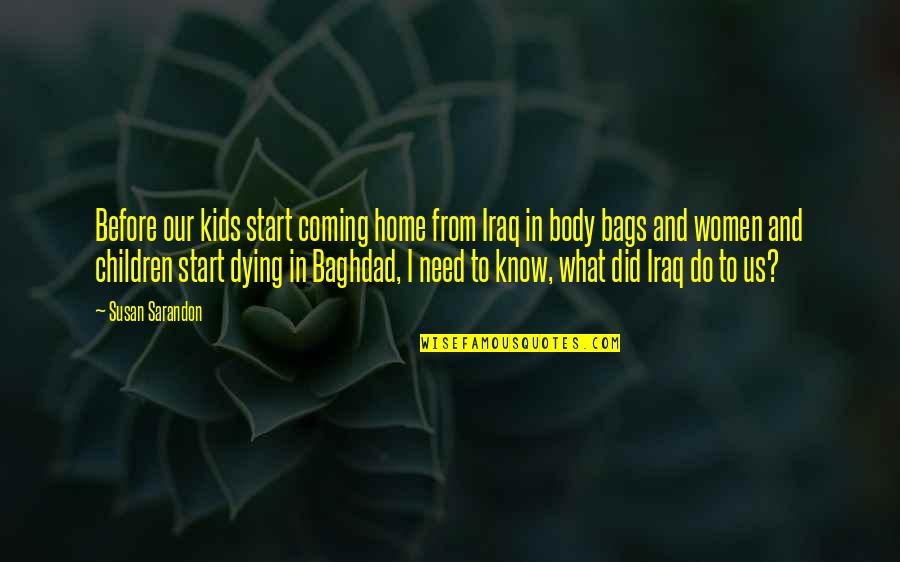 Baghdad's Quotes By Susan Sarandon: Before our kids start coming home from Iraq