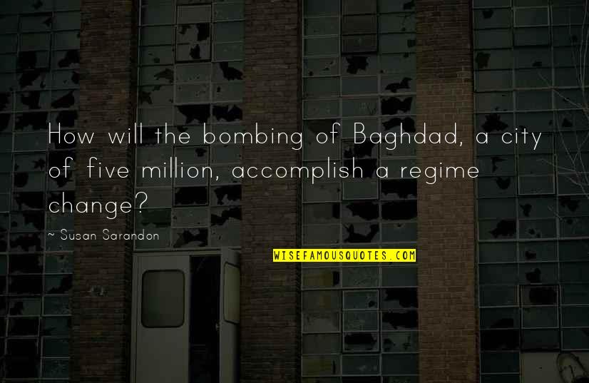 Baghdad's Quotes By Susan Sarandon: How will the bombing of Baghdad, a city