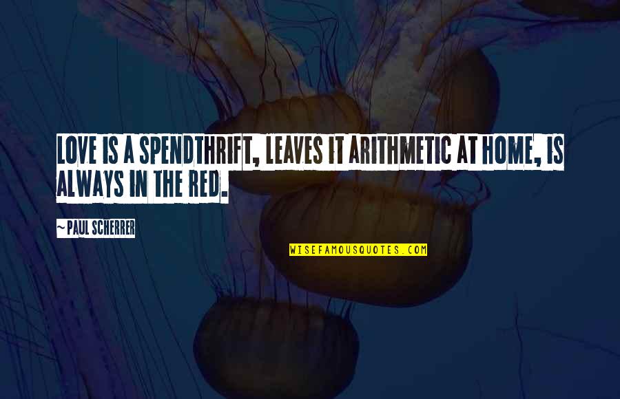 Baghdasarian Rhapsody Quotes By Paul Scherrer: Love is a spendthrift, leaves it arithmetic at