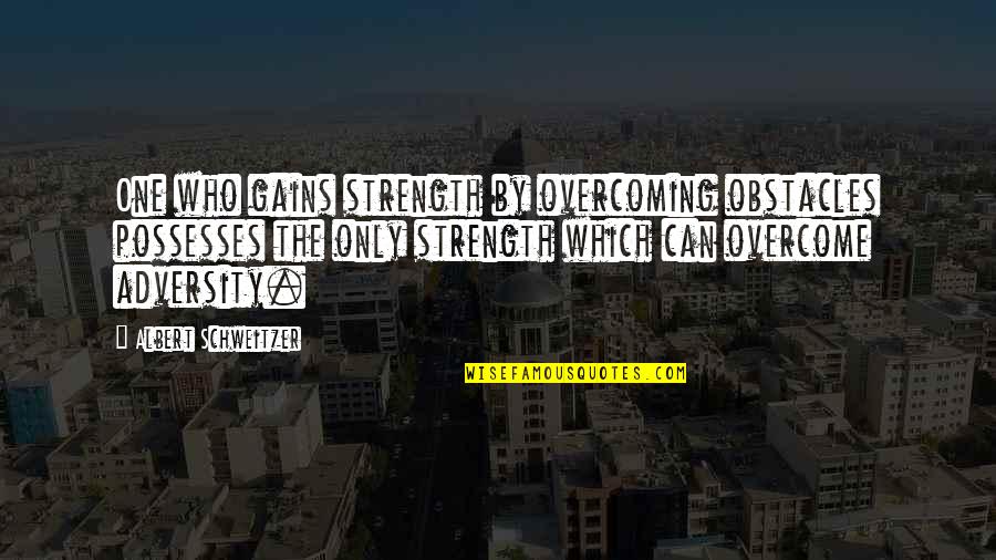 Bagheera Rifles Quotes By Albert Schweitzer: One who gains strength by overcoming obstacles possesses Bagheera Rifles Quotes By Albert Schweitzer: One who gains strength by overcoming obstacles possesses