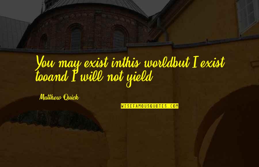 Baghlan Shari Quotes By Matthew Quick: You may exist inthis worldbut I exist tooand