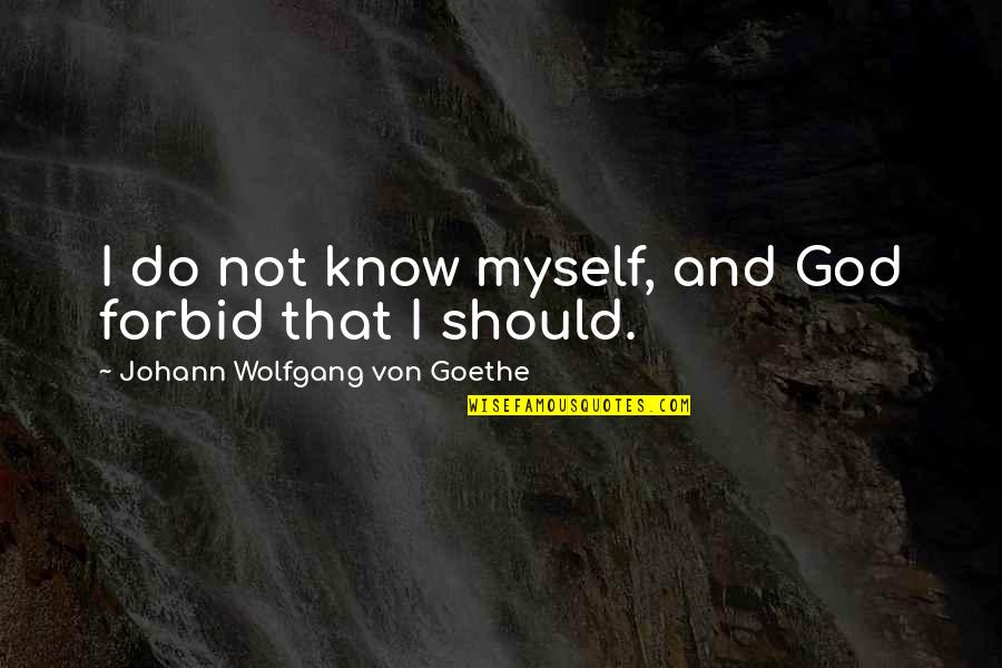 Bagi Bagi Mentahan Bingkai Quotes By Johann Wolfgang Von Goethe: I do not know myself, and God forbid Bagi Bagi Mentahan Bingkai Quotes By Johann Wolfgang Von Goethe: I do not know myself, and God forbid