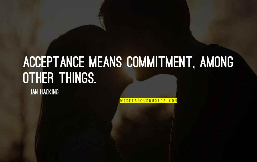 Bagian Telinga Quotes By Ian Hacking: Acceptance means commitment, among other things.