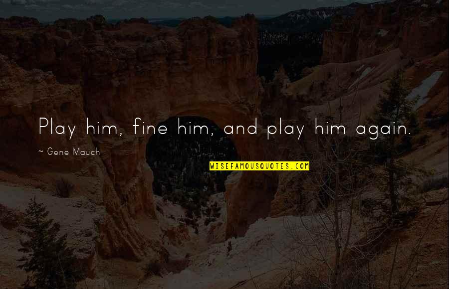 Bagless Shop Quotes By Gene Mauch: Play him, fine him, and play him again. Bagless Shop Quotes By Gene Mauch: Play him, fine him, and play him again.