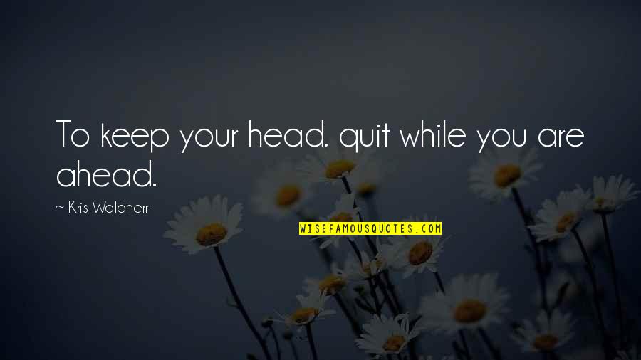 Bagline Quotes By Kris Waldherr: To keep your head. quit while you are Bagline Quotes By Kris Waldherr: To keep your head. quit while you are