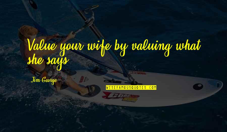 Baglione Farms Quotes By Jim George: Value your wife by valuing what she says.