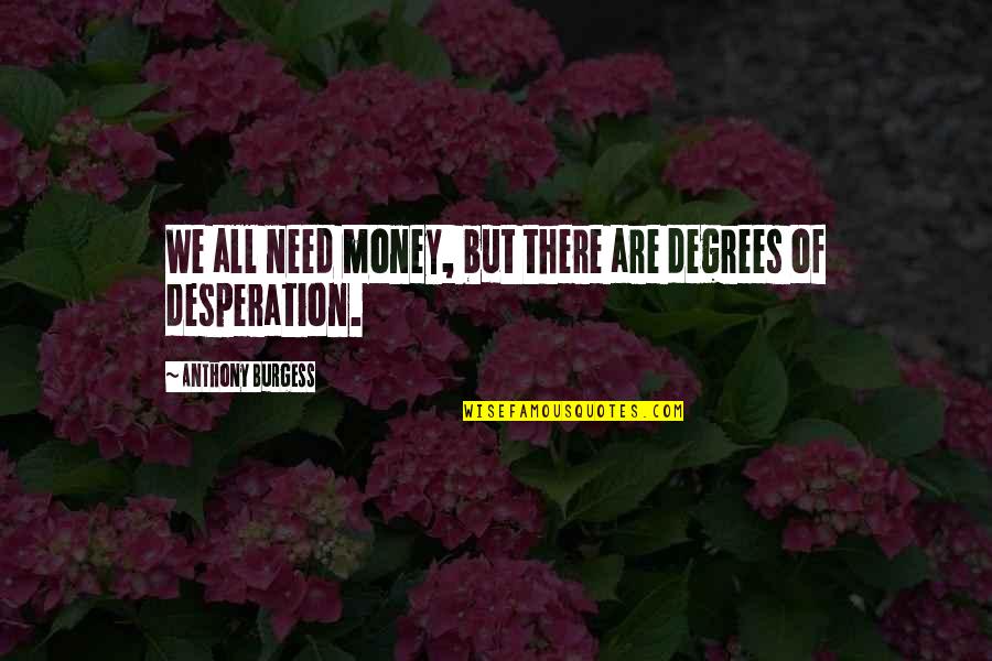 Baglivi And Cook Quotes By Anthony Burgess: We all need money, but there are degrees Baglivi And Cook Quotes By Anthony Burgess: We all need money, but there are degrees